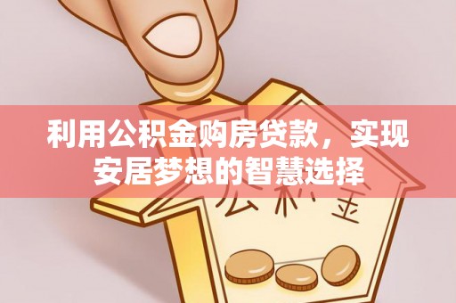 南漳利用公积金购房贷款，实现安居梦想的智慧选择