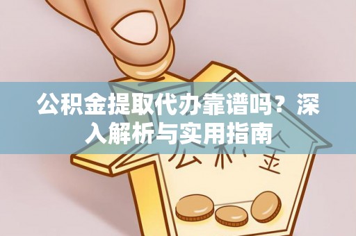 南漳公积金提取代办靠谱吗？深入解析与实用指南