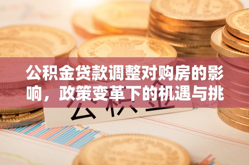 南漳公积金贷款调整对购房的影响，政策变革下的机遇与挑战