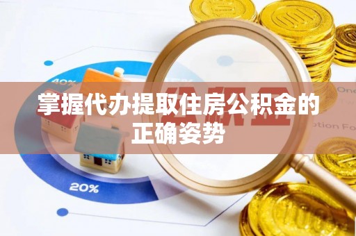 南漳掌握代办提取住房公积金的正确姿势