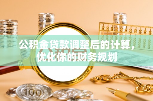 南漳公积金贷款调整后的计算，优化你的财务规划