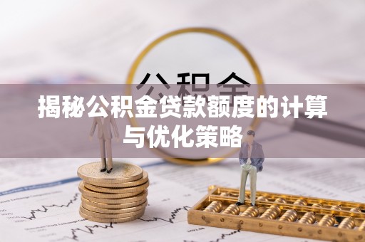 南漳揭秘公积金贷款额度的计算与优化策略