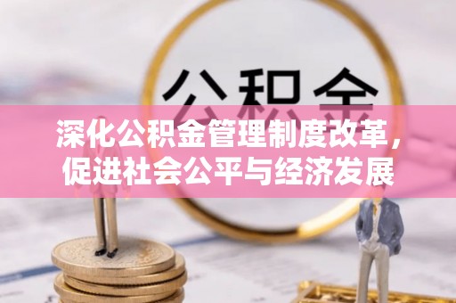 南漳深化公积金管理制度改革，促进社会公平与经济发展