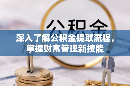 南漳深入了解公积金提取流程，掌握财富管理新技能