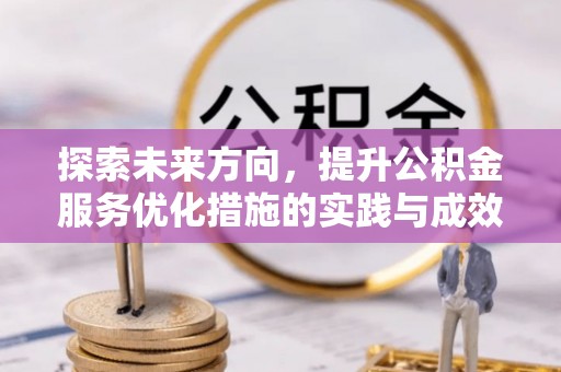 南漳探索未来方向，提升公积金服务优化措施的实践与成效
