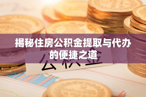 南漳揭秘住房公积金提取与代办的便捷之道
