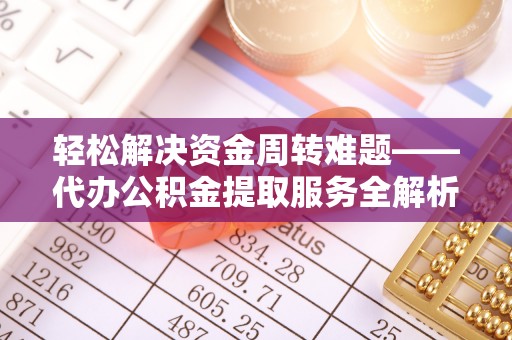 南漳轻松解决资金周转难题——代办公积金提取服务全解析