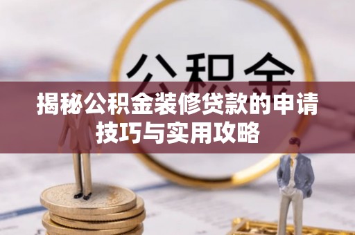南漳揭秘公积金装修贷款的申请技巧与实用攻略