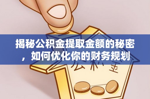 南漳揭秘公积金提取金额的秘密，如何优化你的财务规划
