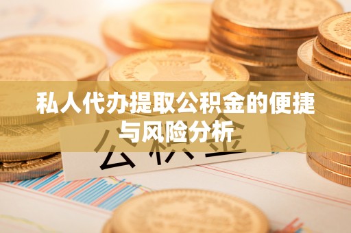 南漳私人代办提取公积金的便捷与风险分析