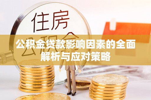 南漳公积金贷款影响因素的全面解析与应对策略