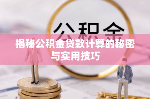 南漳揭秘公积金贷款计算的秘密与实用技巧