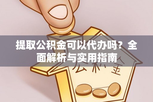 南漳提取公积金可以代办吗？全面解析与实用指南