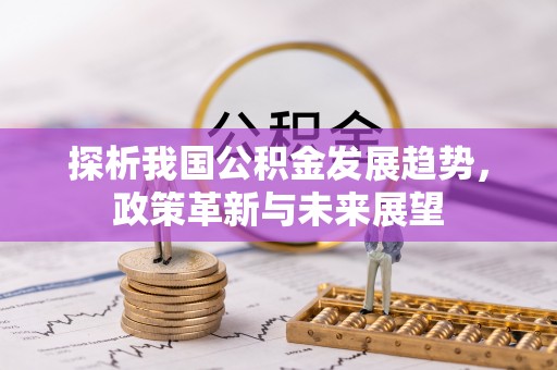 南漳探析我国公积金发展趋势，政策革新与未来展望