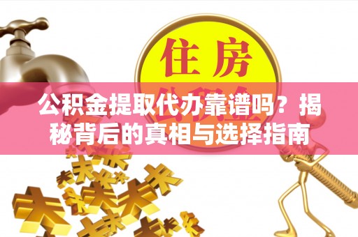 南漳公积金提取代办靠谱吗？揭秘背后的真相与选择指南
