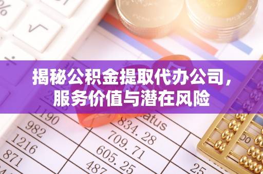南漳揭秘公积金提取代办公司，服务价值与潜在风险