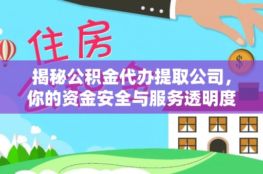 南漳揭秘公积金代办提取公司，你的资金安全与服务透明度全解析