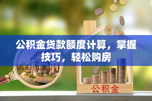 南漳公积金贷款额度计算，掌握技巧，轻松购房