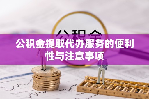 南漳公积金提取代办服务的便利性与注意事项