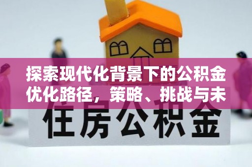 南漳探索现代化背景下的公积金优化路径，策略、挑战与未来展望