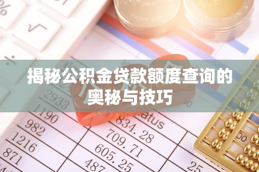 南漳揭秘公积金贷款额度查询的奥秘与技巧