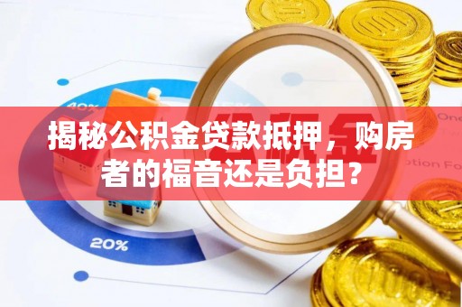 南漳揭秘公积金贷款抵押，购房者的福音还是负担？