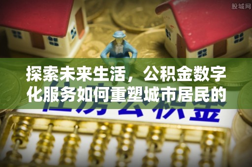 南漳探索未来生活，公积金数字化服务如何重塑城市居民的财务管理