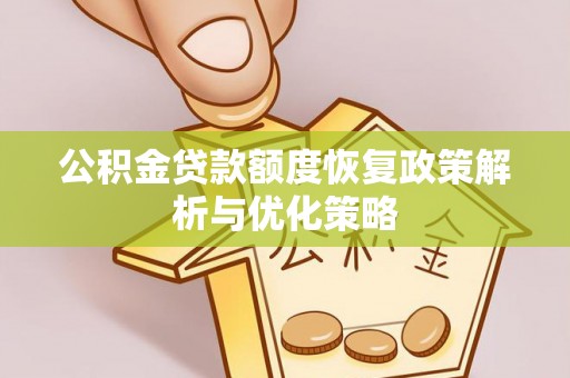 南漳公积金贷款额度恢复政策解析与优化策略