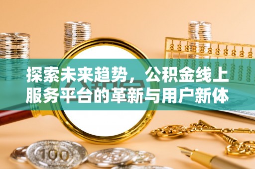 南漳探索未来趋势，公积金线上服务平台的革新与用户新体验