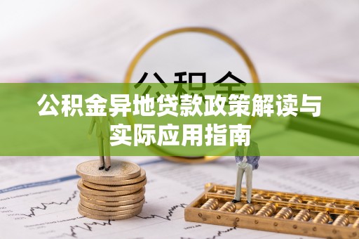 南漳公积金异地贷款政策解读与实际应用指南
