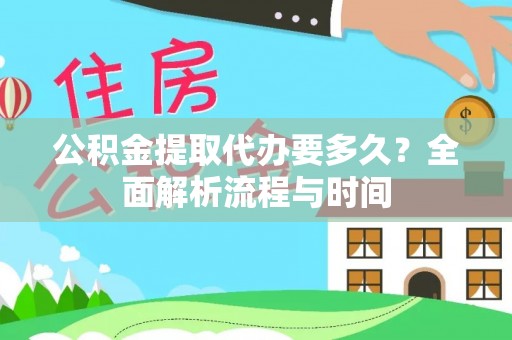 南漳公积金提取代办要多久？全面解析流程与时间