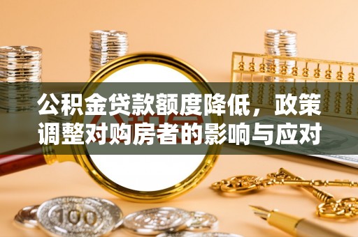 南漳公积金贷款额度降低，政策调整对购房者的影响与应对策略