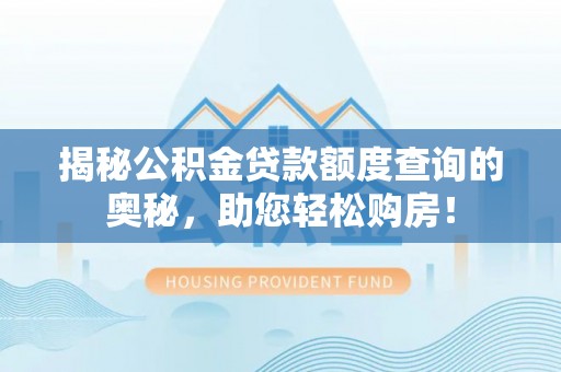 南漳揭秘公积金贷款额度查询的奥秘，助您轻松购房！