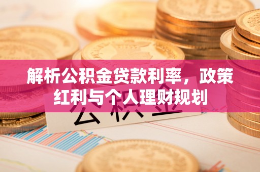 南漳解析公积金贷款利率，政策红利与个人理财规划