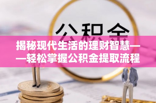南漳揭秘现代生活的理财智慧——轻松掌握公积金提取流程的实用指南