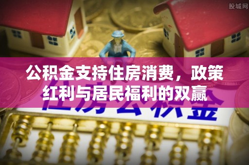 南漳公积金支持住房消费，政策红利与居民福利的双赢