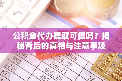 南漳公积金代办提取可信吗？揭秘背后的真相与注意事项
