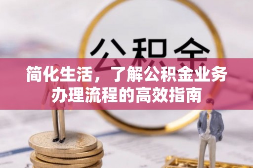 南漳简化生活，了解公积金业务办理流程的高效指南