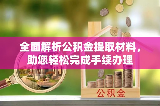 南漳全面解析公积金提取材料，助您轻松完成手续办理