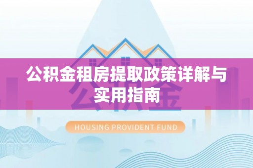 南漳公积金租房提取政策详解与实用指南