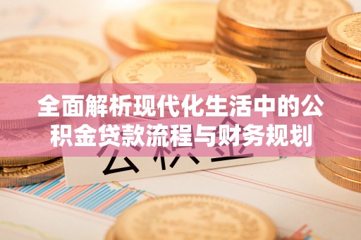 南漳全面解析现代化生活中的公积金贷款流程与财务规划