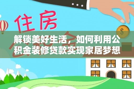 南漳解锁美好生活，如何利用公积金装修贷款实现家居梦想
