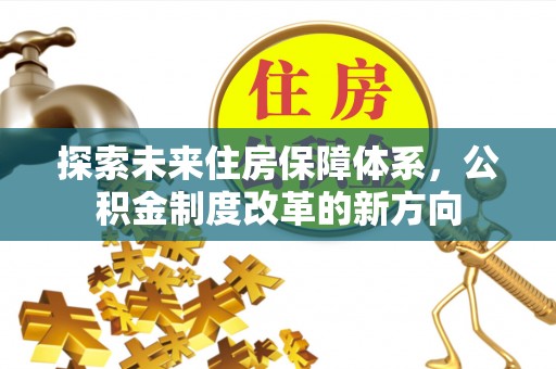 南漳探索未来住房保障体系，公积金制度改革的新方向