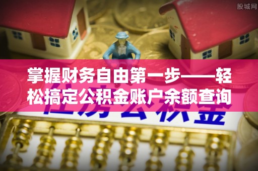 南漳掌握财务自由第一步——轻松搞定公积金账户余额查询的方法与技巧