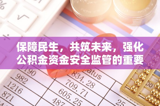 南漳保障民生，共筑未来，强化公积金资金安全监管的重要性
