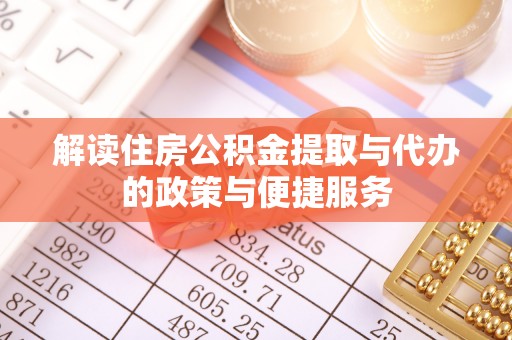 南漳解读住房公积金提取与代办的政策与便捷服务