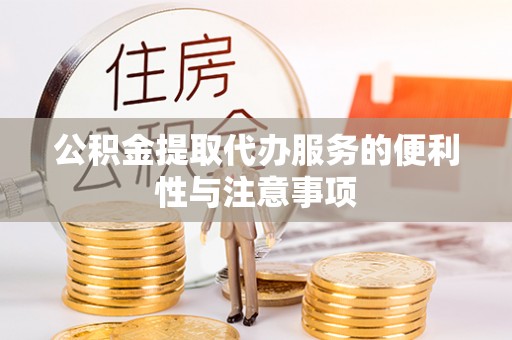 南漳公积金提取代办服务的便利性与注意事项