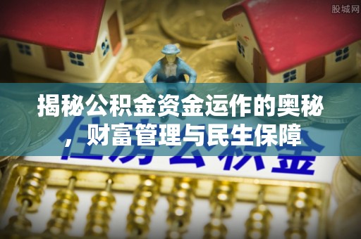 南漳揭秘公积金资金运作的奥秘，财富管理与民生保障