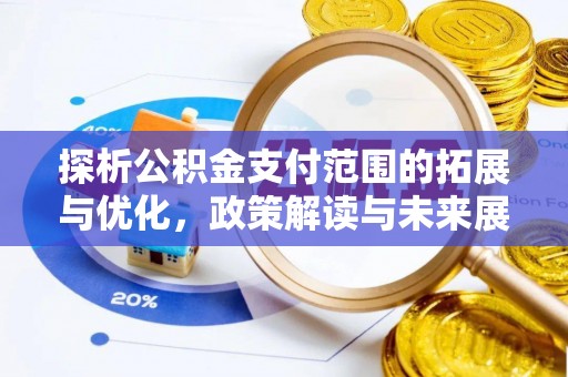 南漳探析公积金支付范围的拓展与优化，政策解读与未来展望