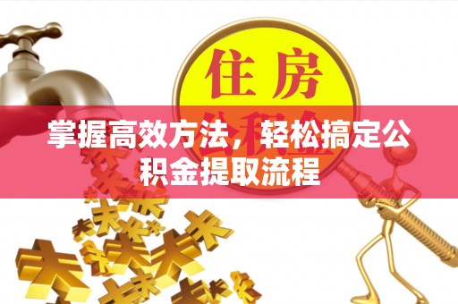 南漳掌握高效方法，轻松搞定公积金提取流程